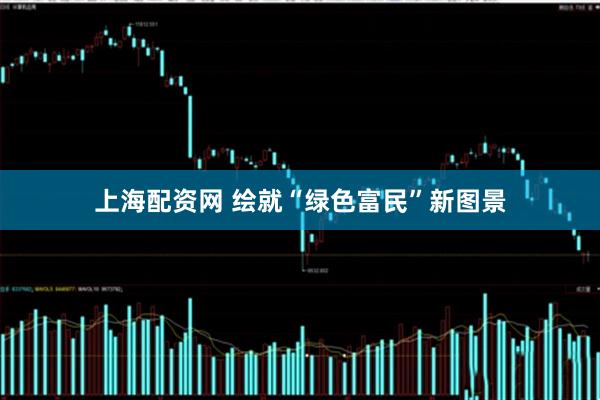 上海配资网 绘就“绿色富民”新图景