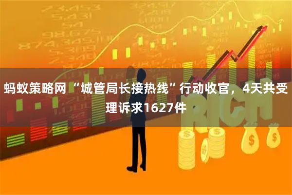 蚂蚁策略网 “城管局长接热线”行动收官，4天共受理诉求1627件