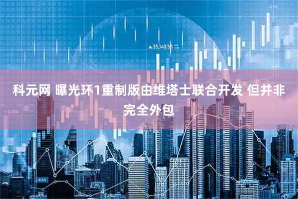 科元网 曝光环1重制版由维塔士联合开发 但并非完全外包