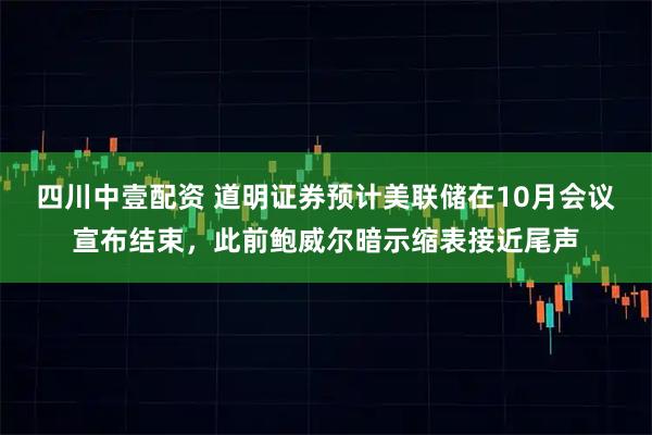 四川中壹配资 道明证券预计美联储在10月会议宣布结束，此前鲍威尔暗示缩表接近尾声
