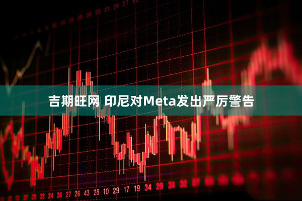 吉期旺网 印尼对Meta发出严厉警告